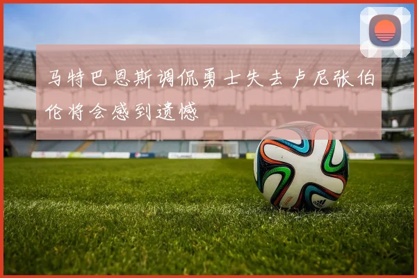 马特巴恩斯调侃勇士失去卢尼张伯伦将会感到遗憾