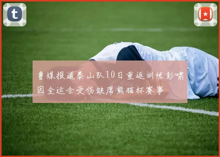 鲁媒报道泰山队10日重返训练彭啸因全运会受伤缺席熊猫杯赛事