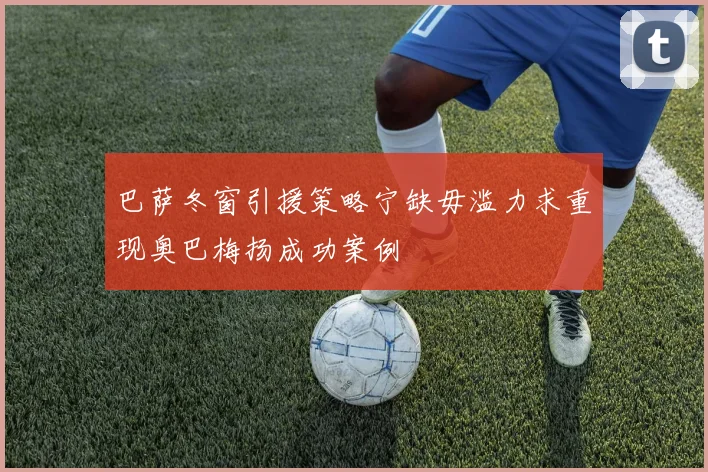 巴萨冬窗引援策略宁缺毋滥力求重现奥巴梅扬成功案例