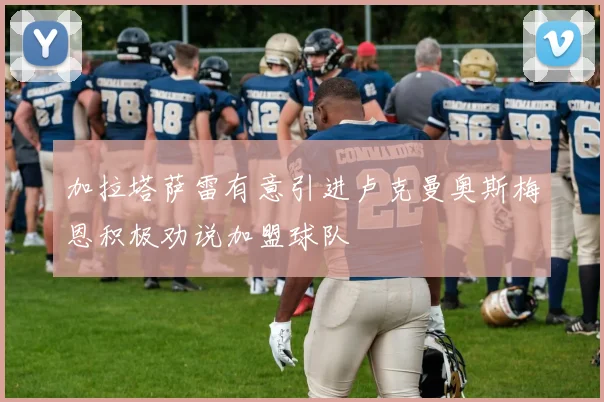 加拉塔萨雷有意引进卢克曼奥斯梅恩积极劝说加盟球队