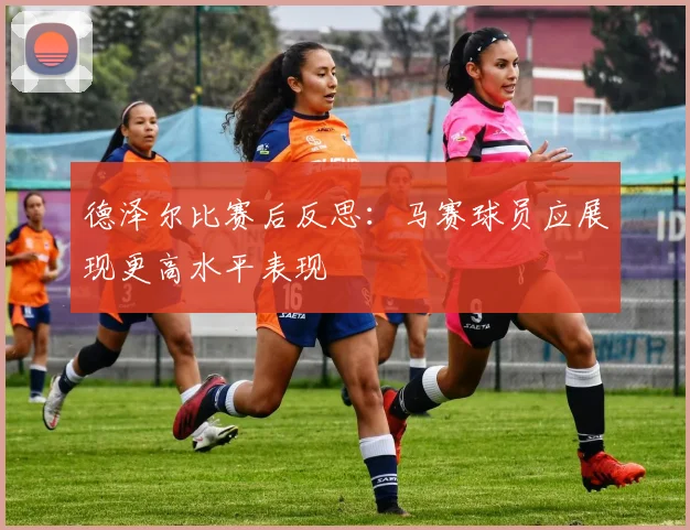 德泽尔比赛后反思：马赛球员应展现更高水平表现
