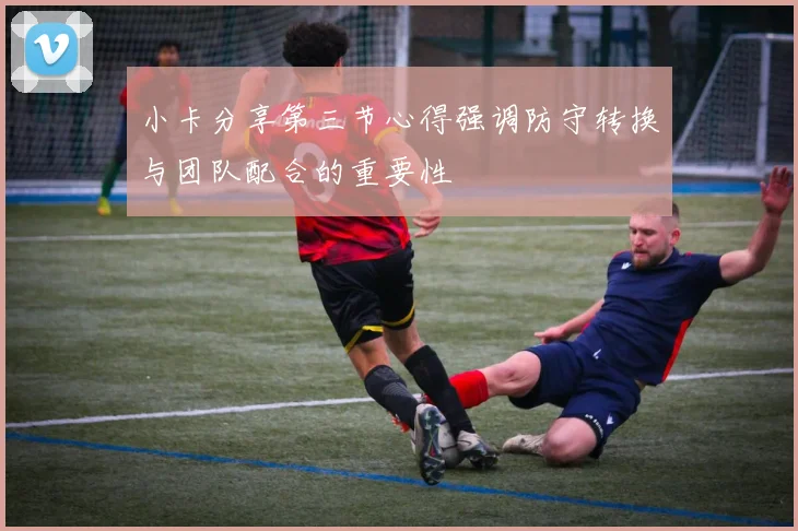 小卡分享第三节心得强调防守转换与团队配合的重要性