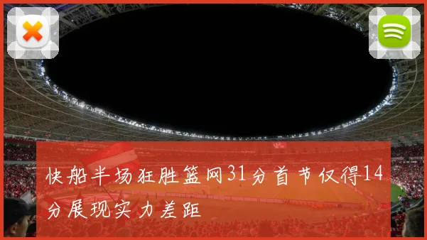 快船半场狂胜篮网31分首节仅得14分展现实力差距