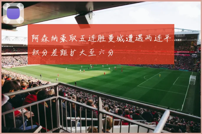 阿森纳豪取五连胜曼城遭遇两连平积分差距扩大至六分