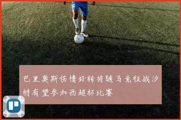 巴里奥斯伤情好转将随马竞征战沙特有望参加西超杯比赛