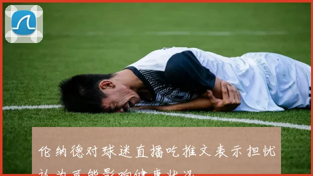 伦纳德对球迷直播吃推文表示担忧认为可能影响健康状况