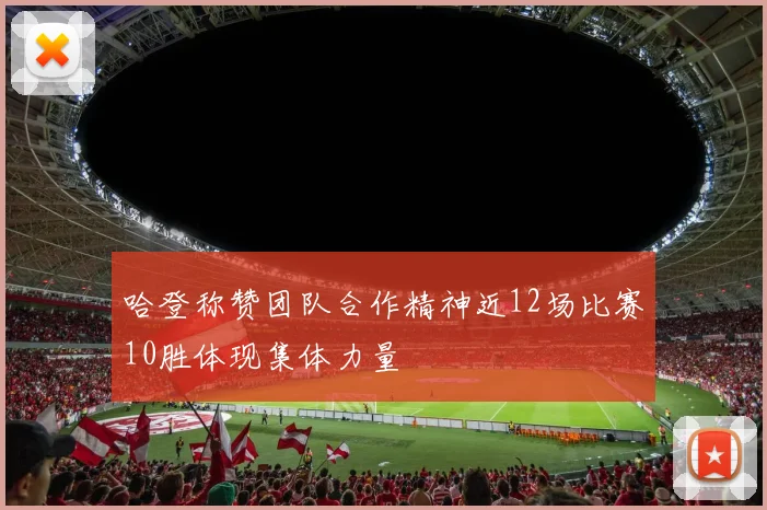 哈登称赞团队合作精神近12场比赛10胜体现集体力量