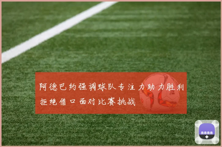 阿德巴约强调球队专注力助力胜利拒绝借口面对比赛挑战